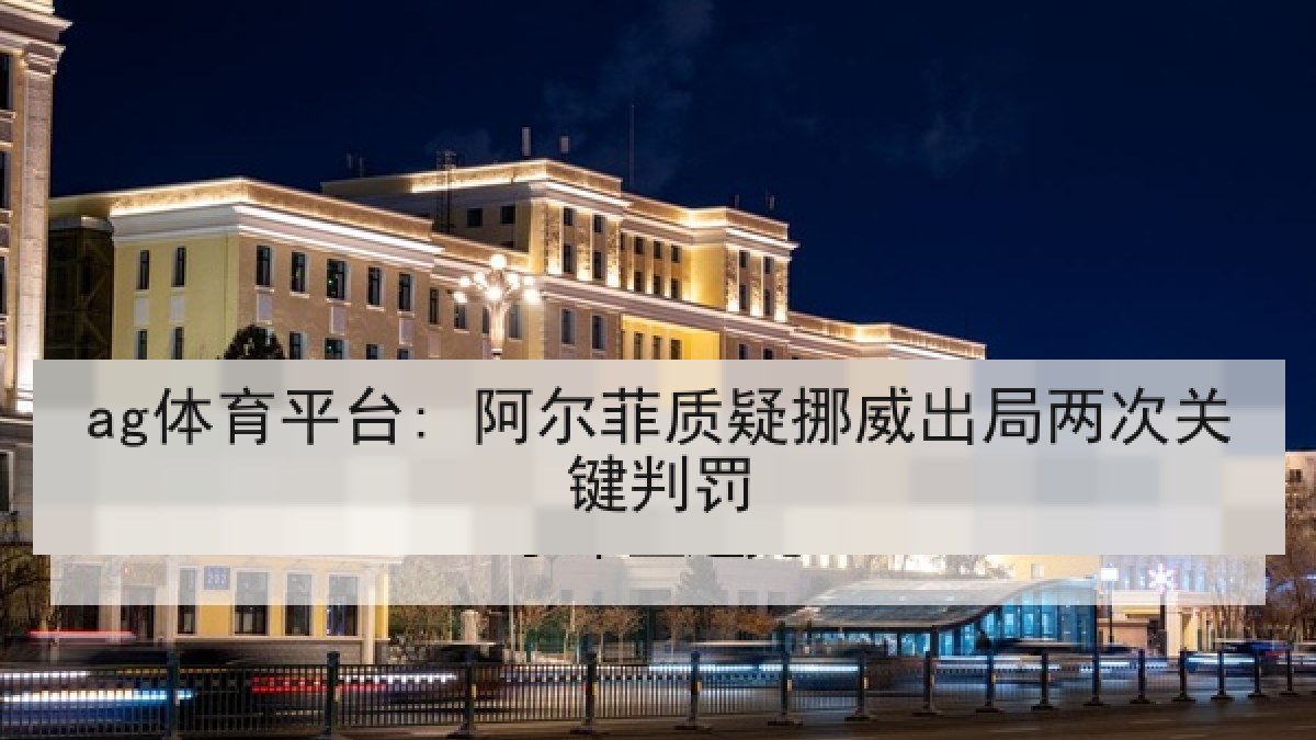 ag体育平台: 阿尔菲质疑挪威出局两次关键判罚