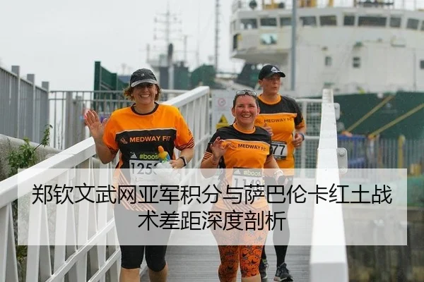 郑钦文武网亚军积分与萨巴伦卡红土战术差距深度剖析