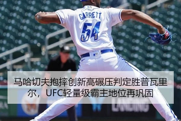 马哈切夫抱摔创新高碾压判定胜普瓦里尔，UFC轻量级霸主地位再巩固
