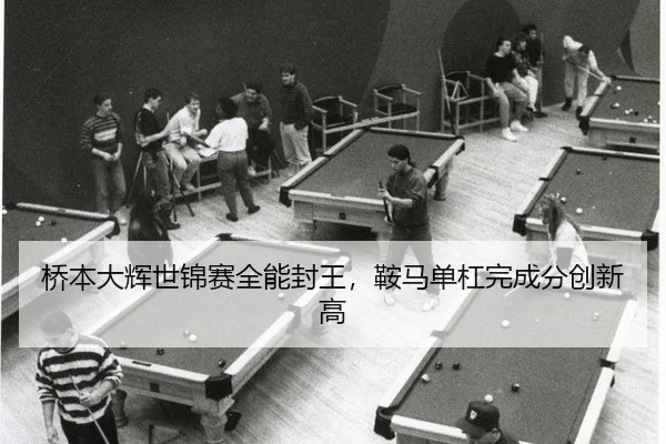 桥本大辉世锦赛全能封王，鞍马单杠完成分创新高