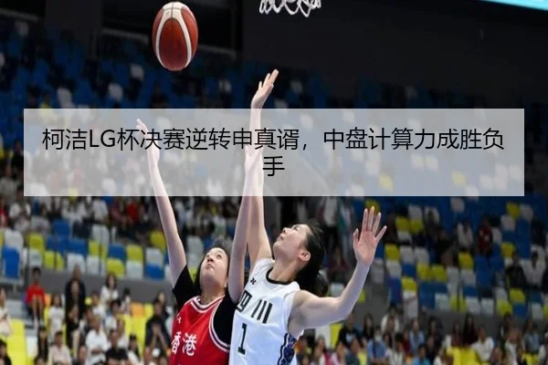 柯洁LG杯决赛逆转申真谞，中盘计算力成胜负手