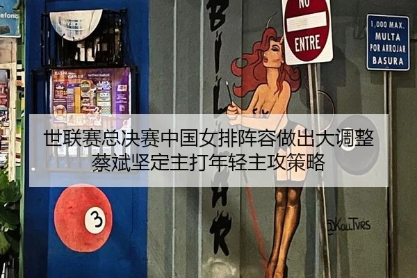 世联赛总决赛中国女排阵容做出大调整 蔡斌坚定主打年轻主攻策略