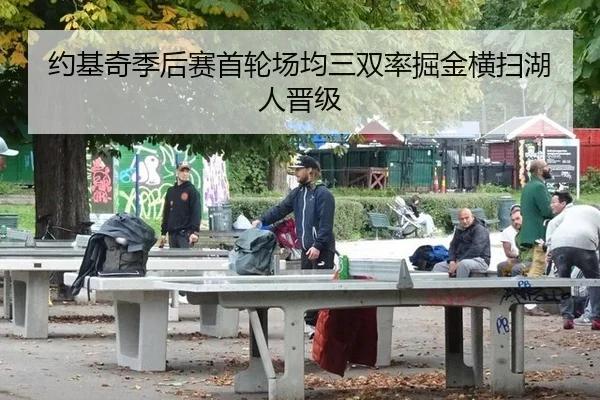 约基奇季后赛首轮场均三双率掘金横扫湖人晋级