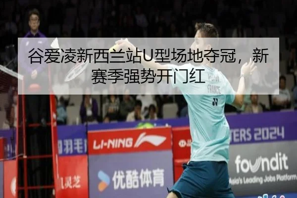 谷爱凌新西兰站U型场地夺冠，新赛季强势开门红