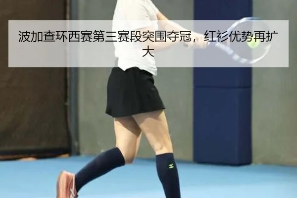 bo-jia-cha-huan-xi-sai-di-san-sai-duan-tu-wei-duo-guan-hong-shan-you-shi-zai-kuo-da-3-954.jpg