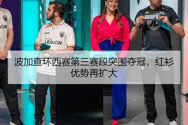 波加查环西赛第三赛段突围夺冠，红衫优势再扩大