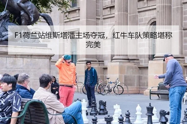 F1荷兰站维斯塔潘主场夺冠，红牛车队策略堪称完美