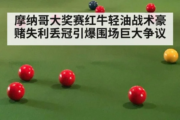 摩纳哥大奖赛红牛轻油战术豪赌失利丢冠引爆围场巨大争议