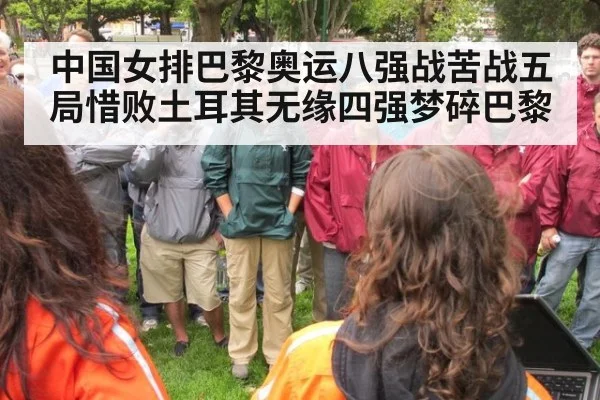 中国女排巴黎奥运八强战苦战五局惜败土耳其无缘四强梦碎巴黎