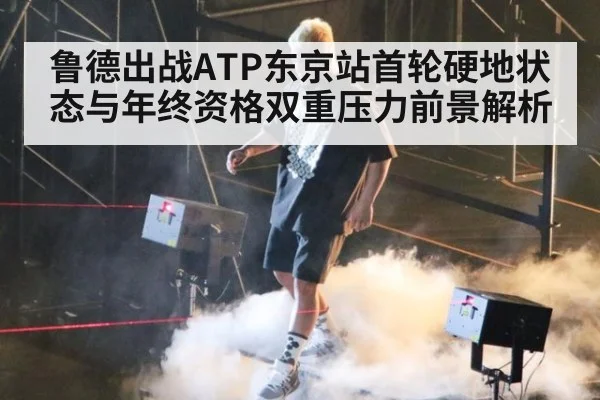 鲁德出战ATP东京站首轮硬地状态与年终资格双重压力前景解析