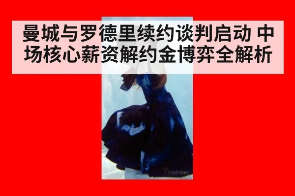 曼城与罗德里续约谈判启动 中场核心薪资解约金博弈全解析