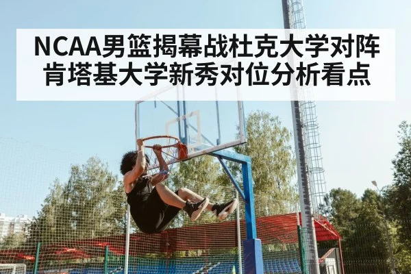 NCAA男篮揭幕战杜克大学对阵肯塔基大学新秀对位分析看点
