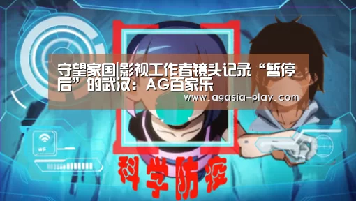 守望家国|影视工作者镜头记录“暂停后”的武汉：AG百家乐(图1)